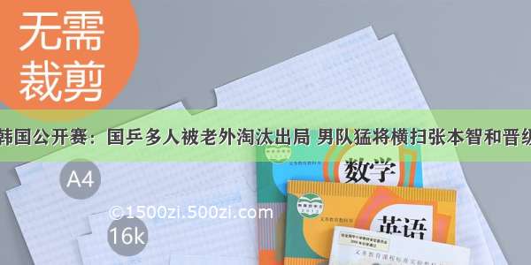 韩国公开赛：国乒多人被老外淘汰出局 男队猛将横扫张本智和晋级