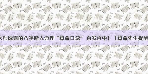 大师透露的八字断人命理“算命口诀” 百发百中！【算命先生提醒】