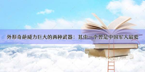 外形奇葩威力巨大的两种武器：其中一个曾是中国军人最爱