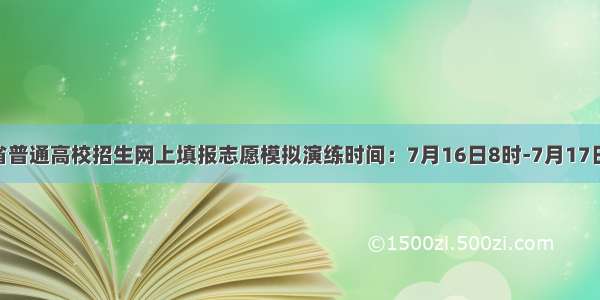山西省普通高校招生网上填报志愿模拟演练时间：7月16日8时-7月17日18时