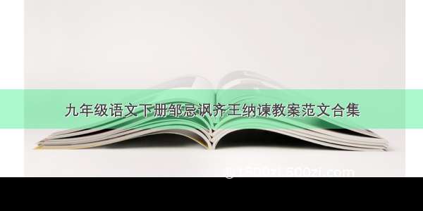 九年级语文下册邹忌讽齐王纳谏教案范文合集