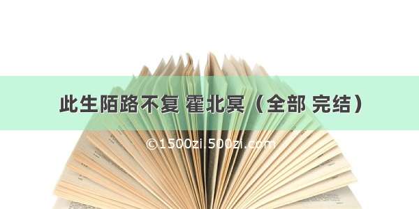 此生陌路不复 霍北冥（全部 完结）