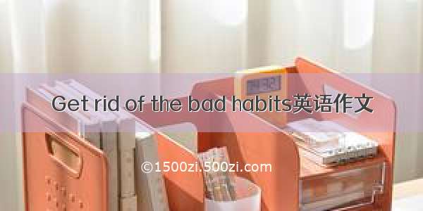Get rid of the bad habits英语作文