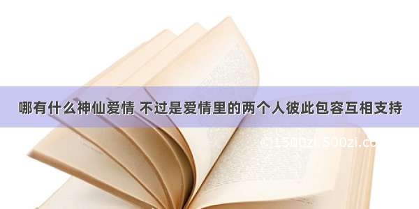 哪有什么神仙爱情 不过是爱情里的两个人彼此包容互相支持