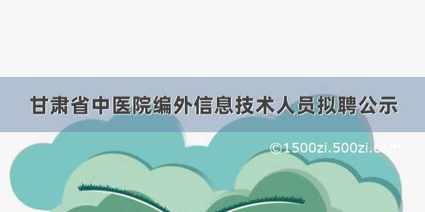 甘肃省中医院编外信息技术人员拟聘公示