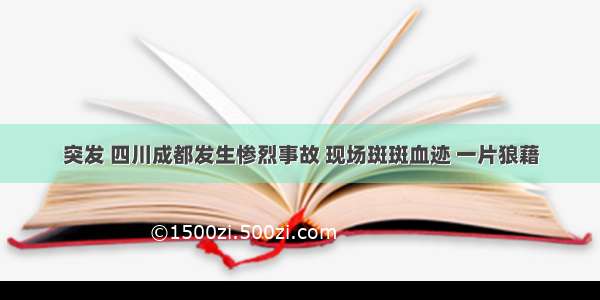 突发 四川成都发生惨烈事故 现场斑斑血迹 一片狼藉