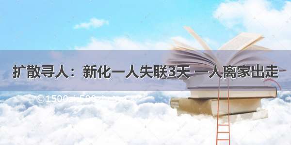 扩散寻人：新化一人失联3天 一人离家出走