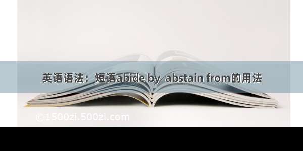 英语语法：短语abide by  abstain from的用法