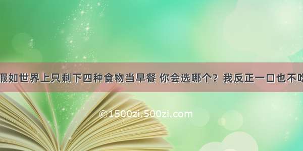 假如世界上只剩下四种食物当早餐 你会选哪个？我反正一口也不吃