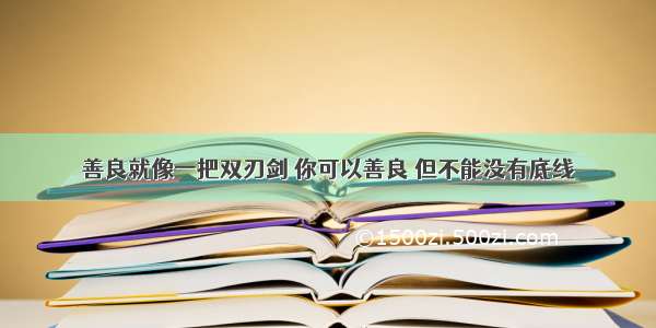 善良就像一把双刃剑 你可以善良 但不能没有底线