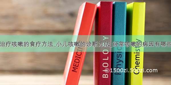 治疗咳嗽的食疗方法_小儿咳嗽的诊断方法_经常咳嗽的病因有哪些