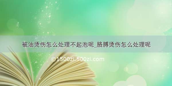 被油烫伤怎么处理不起泡呢_胳膊烫伤怎么处理呢