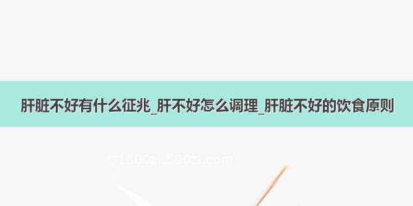 肝脏不好有什么征兆_肝不好怎么调理_肝脏不好的饮食原则