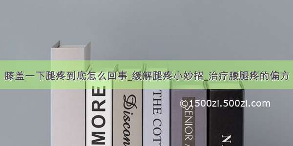 膝盖一下腿疼到底怎么回事_缓解腿疼小妙招_治疗腰腿疼的偏方