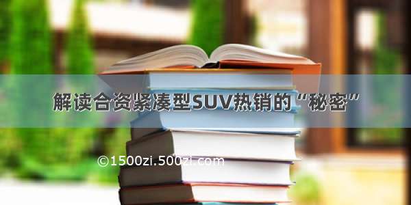 解读合资紧凑型SUV热销的“秘密”