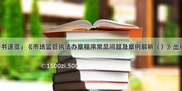 「新书速览」《市场监管执法办案程序常见问题及案例解析（）》出版发行