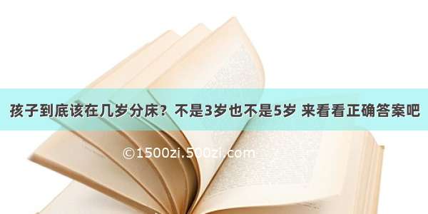 孩子到底该在几岁分床？不是3岁也不是5岁 来看看正确答案吧