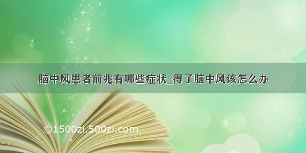 脑中风患者前兆有哪些症状_得了脑中风该怎么办