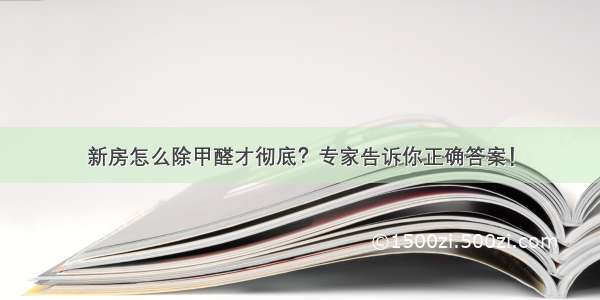 新房怎么除甲醛才彻底？专家告诉你正确答案！