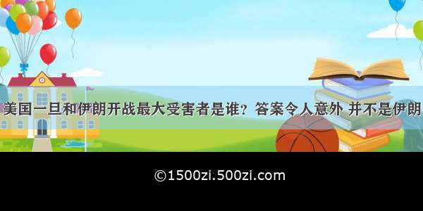 美国一旦和伊朗开战最大受害者是谁？答案令人意外 并不是伊朗