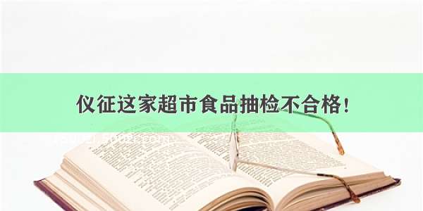 仪征这家超市食品抽检不合格！