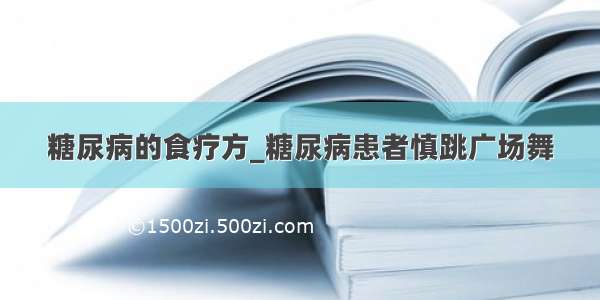 糖尿病的食疗方_糖尿病患者慎跳广场舞