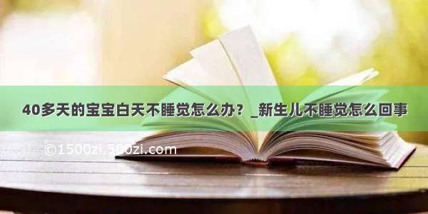 40多天的宝宝白天不睡觉怎么办？_新生儿不睡觉怎么回事