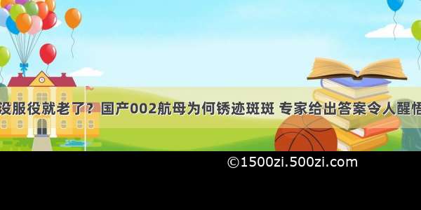 没服役就老了？国产002航母为何锈迹斑斑 专家给出答案令人醒悟