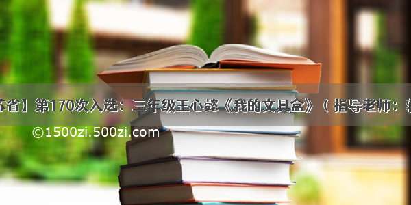 【江苏省】第170次入选：三年级王心懿《我的文具盒》（指导老师：蒋玲娟）