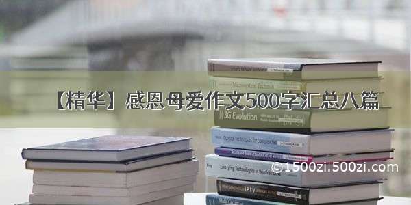 【精华】感恩母爱作文500字汇总八篇