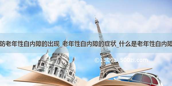 预防老年性白内障的出现_老年性白内障的症状_什么是老年性白内障呢