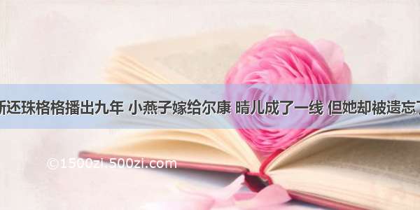 新还珠格格播出九年 小燕子嫁给尔康 晴儿成了一线 但她却被遗忘了