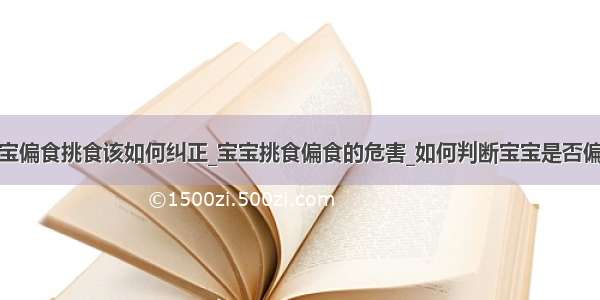 宝宝偏食挑食该如何纠正_宝宝挑食偏食的危害_如何判断宝宝是否偏食