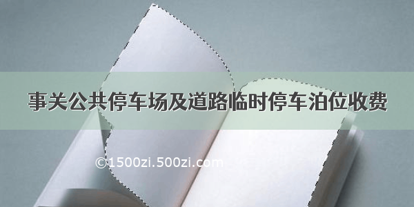 事关公共停车场及道路临时停车泊位收费