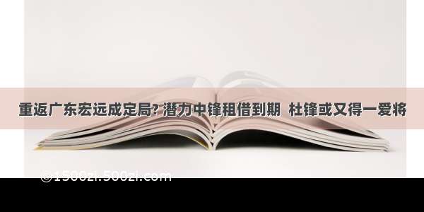 重返广东宏远成定局? 潜力中锋租借到期  杜锋或又得一爱将