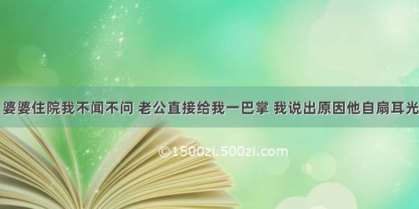 婆婆住院我不闻不问 老公直接给我一巴掌 我说出原因他自扇耳光