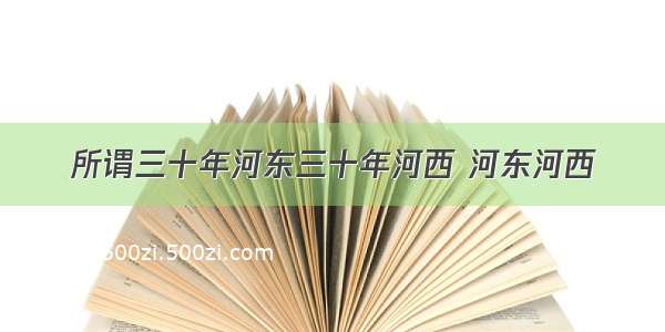 所谓三十年河东三十年河西 河东河西