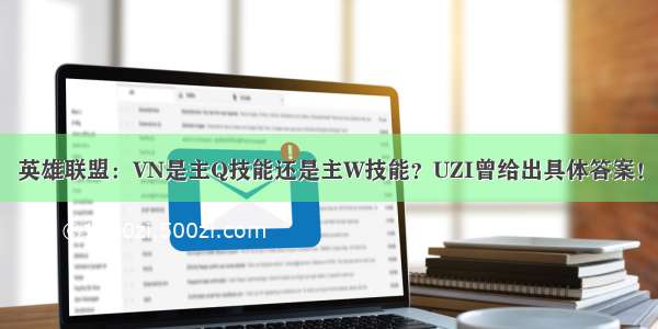 英雄联盟：VN是主Q技能还是主W技能？UZI曾给出具体答案！