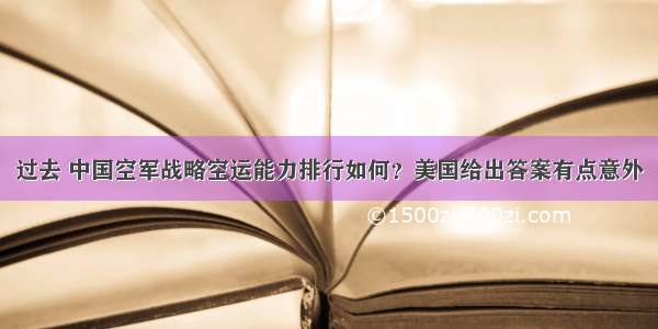 过去 中国空军战略空运能力排行如何？美国给出答案有点意外