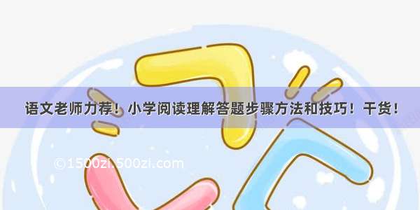 语文老师力荐！小学阅读理解答题步骤方法和技巧！干货！