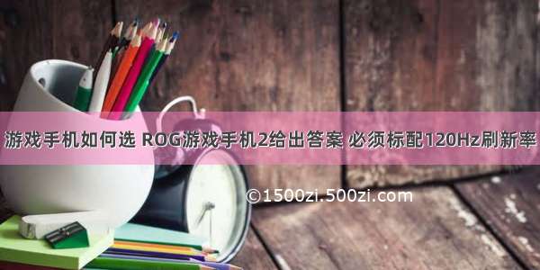 游戏手机如何选 ROG游戏手机2给出答案 必须标配120Hz刷新率