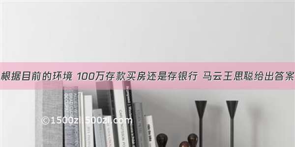 根据目前的环境 100万存款买房还是存银行 马云王思聪给出答案