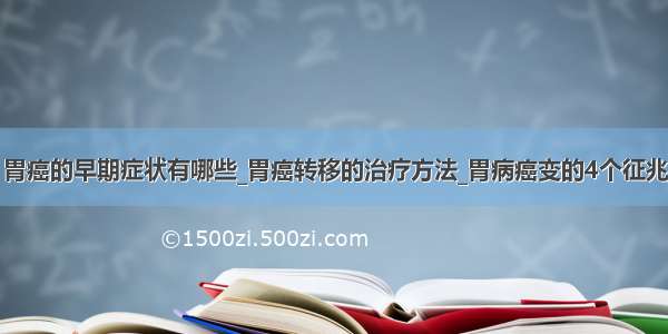 胃癌的早期症状有哪些_胃癌转移的治疗方法_胃病癌变的4个征兆