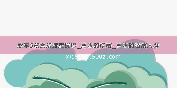 秋季5款薏米减肥食谱_薏米的作用_薏米的适用人群