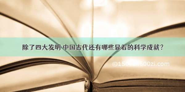 除了四大发明 中国古代还有哪些显着的科学成就？