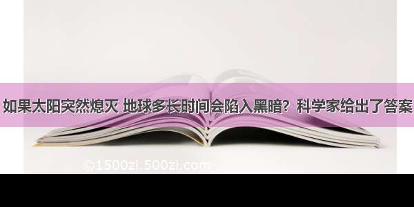 如果太阳突然熄灭 地球多长时间会陷入黑暗？科学家给出了答案