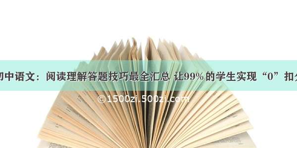 初中语文：阅读理解答题技巧最全汇总 让99%的学生实现“0”扣分