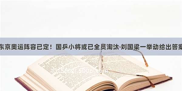 东京奥运阵容已定！国乒小将或已全员淘汰 刘国梁一举动给出答案