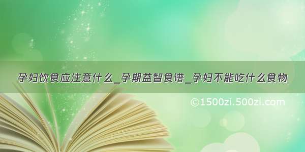 孕妇饮食应注意什么_孕期益智食谱_孕妇不能吃什么食物