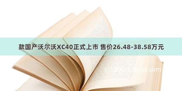 款国产沃尔沃XC40正式上市 售价26.48-38.58万元